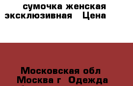 сумочка женская эксклюзивная › Цена ­ 2 500 - Московская обл., Москва г. Одежда, обувь и аксессуары » Аксессуары   . Московская обл.